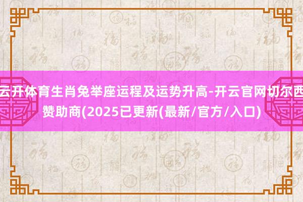 云开体育生肖兔举座运程及运势升高-开云官网切尔西赞助商(2025已更新(最新/官方/入口)