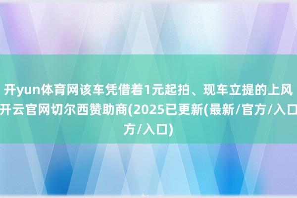 开yun体育网该车凭借着1元起拍、现车立提的上风-开云官网切尔西赞助商(2025已更新(最新/官方/入口)