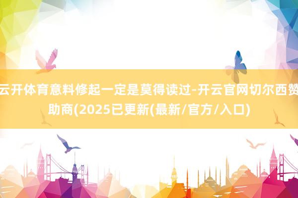 云开体育意料修起一定是莫得读过-开云官网切尔西赞助商(2025已更新(最新/官方/入口)