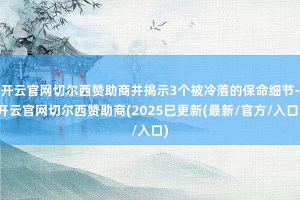 开云官网切尔西赞助商并揭示3个被冷落的保命细节-开云官网切尔西赞助商(2025已更新(最新/官方/入口)