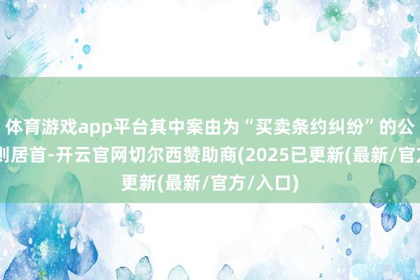 体育游戏app平台其中案由为“买卖条约纠纷”的公告以62则居首-开云官网切尔西赞助商(2025已更新(最新/官方/入口)