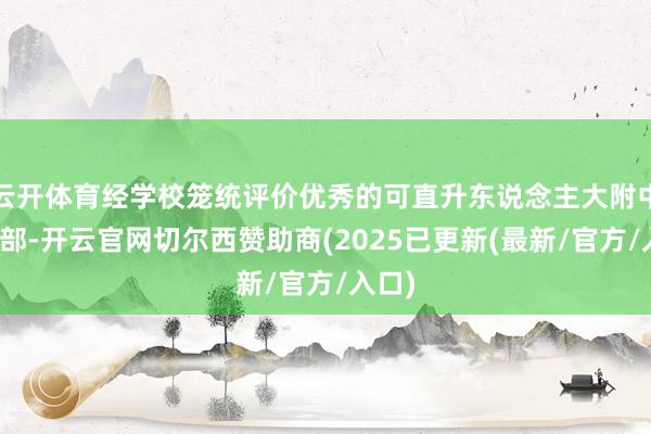 云开体育经学校笼统评价优秀的可直升东说念主大附中高中部-开云官网切尔西赞助商(2025已更新(最新/官方/入口)