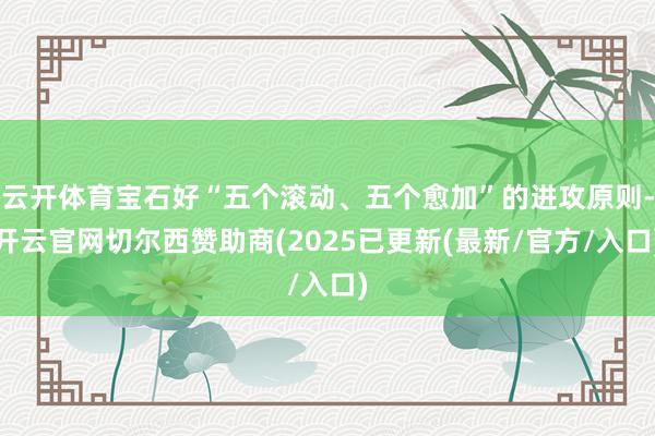 云开体育宝石好“五个滚动、五个愈加”的进攻原则-开云官网切尔西赞助商(2025已更新(最新/官方/入口)