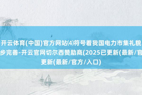 开云体育(中国)官方网站⑷符号着我国电力市集礼貌体系进一步完善-开云官网切尔西赞助商(2025已更新(最新/官方/入口)