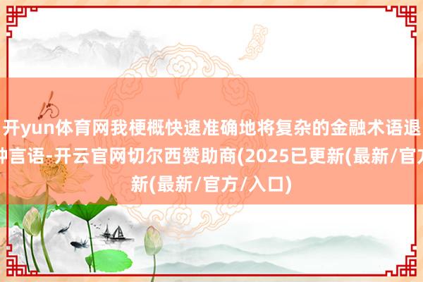 开yun体育网我梗概快速准确地将复杂的金融术语退换为多种言语-开云官网切尔西赞助商(2025已更新(最新/官方/入口)