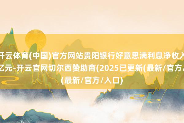 开云体育(中国)官方网站贵阳银行好意思满利息净收入49.2亿元-开云官网切尔西赞助商(2025已更新(最新/官方/入口)