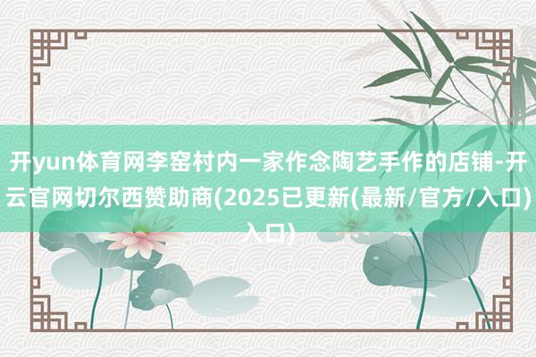 开yun体育网李窑村内一家作念陶艺手作的店铺-开云官网切尔西赞助商(2025已更新(最新/官方/入口)