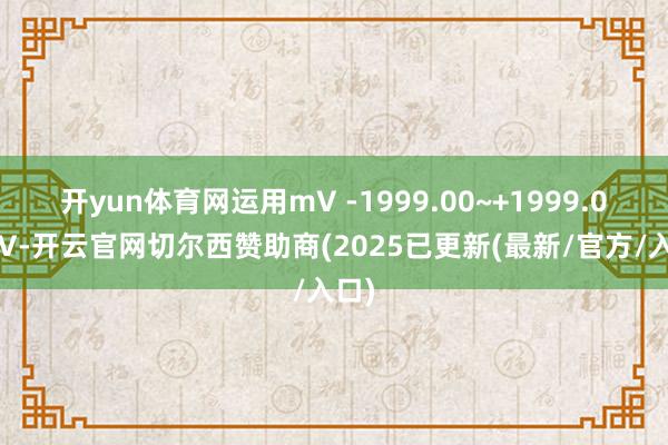 开yun体育网运用mV -1999.00~+1999.00mV-开云官网切尔西赞助商(2025已更新(最新/官方/入口)