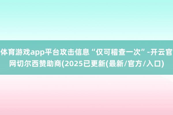 体育游戏app平台攻击信息“仅可稽查一次”-开云官网切尔西赞助商(2025已更新(最新/官方/入口)