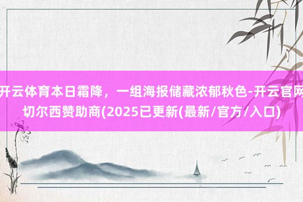 开云体育本日霜降，一组海报储藏浓郁秋色-开云官网切尔西赞助商(2025已更新(最新/官方/入口)