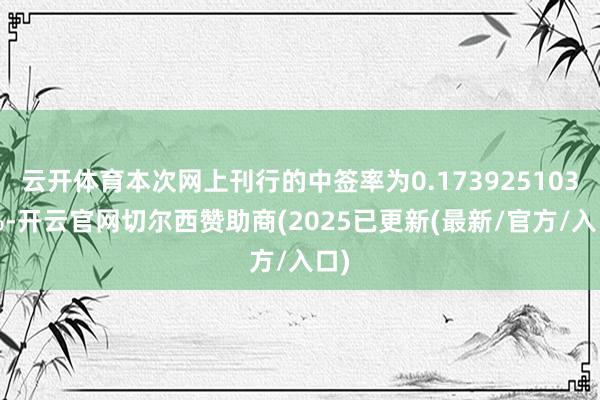 云开体育本次网上刊行的中签率为0.1739251039%-开云官网切尔西赞助商(2025已更新(最新/官方/入口)