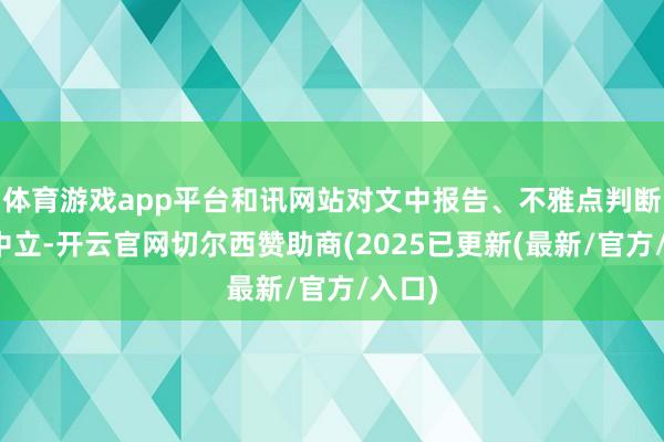 体育游戏app平台和讯网站对文中报告、不雅点判断保握中立-开云官网切尔西赞助商(2025已更新(最新/官方/入口)