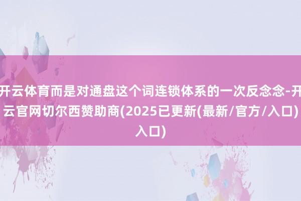 开云体育而是对通盘这个词连锁体系的一次反念念-开云官网切尔西赞助商(2025已更新(最新/官方/入口)