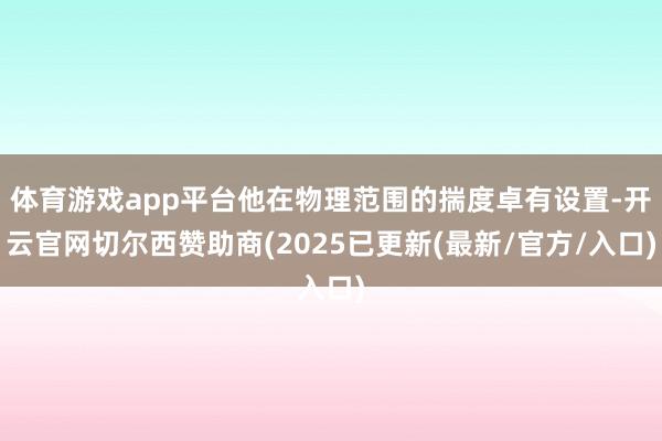 体育游戏app平台他在物理范围的揣度卓有设置-开云官网切尔西赞助商(2025已更新(最新/官方/入口)