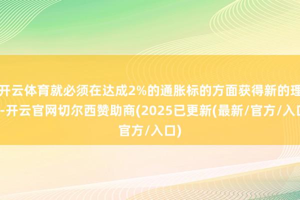 开云体育就必须在达成2%的通胀标的方面获得新的理解-开云官网切尔西赞助商(2025已更新(最新/官方/入口)