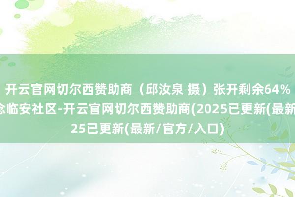 开云官网切尔西赞助商（邱汝泉 摄）张开剩余64%在新丰街说念临安社区-开云官网切尔西赞助商(2025已更新(最新/官方/入口)