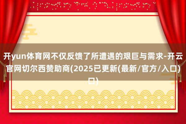 开yun体育网不仅反馈了所遭遇的艰巨与需求-开云官网切尔西赞助商(2025已更新(最新/官方/入口)