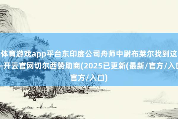 体育游戏app平台东印度公司舟师中尉布莱尔找到这里-开云官网切尔西赞助商(2025已更新(最新/官方/入口)