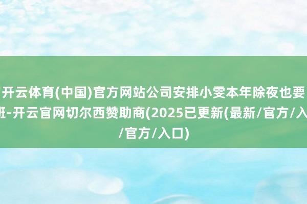 开云体育(中国)官方网站公司安排小雯本年除夜也要上班-开云官网切尔西赞助商(2025已更新(最新/官方/入口)
