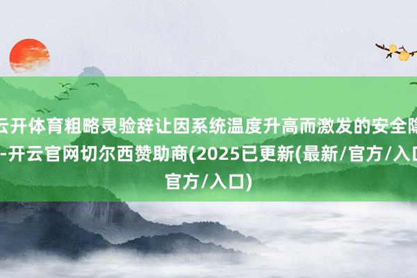 云开体育粗略灵验辞让因系统温度升高而激发的安全隐患-开云官网切尔西赞助商(2025已更新(最新/官方/入口)