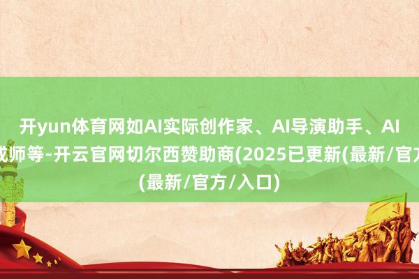 开yun体育网如AI实际创作家、AI导演助手、AI脚本生成师等-开云官网切尔西赞助商(2025已更新(最新/官方/入口)