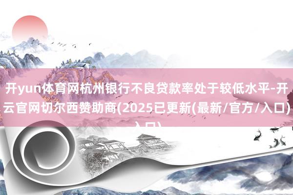 开yun体育网杭州银行不良贷款率处于较低水平-开云官网切尔西赞助商(2025已更新(最新/官方/入口)