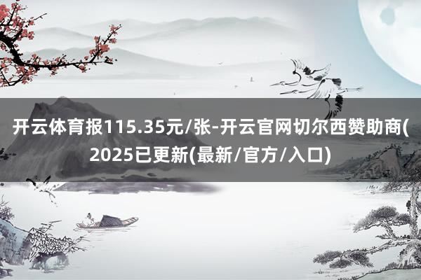 开云体育报115.35元/张-开云官网切尔西赞助商(2025已更新(最新/官方/入口)