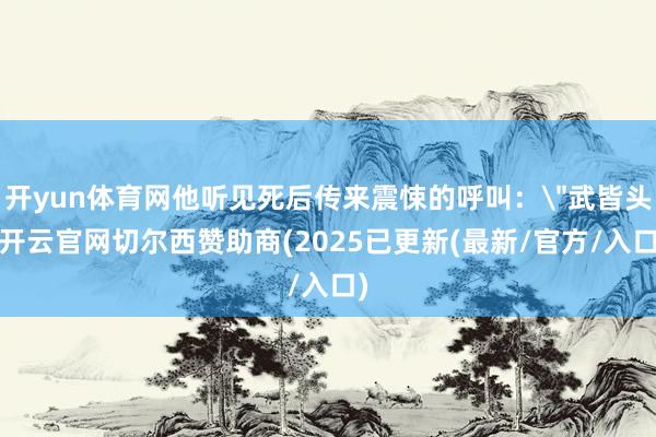 开yun体育网他听见死后传来震悚的呼叫: