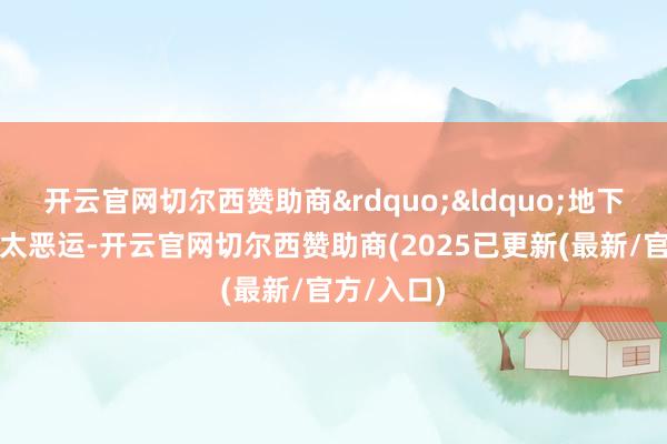开云官网切尔西赞助商”“地下车库条件太恶运-开云官网切尔西赞助商(2025已更新(最新/官方/入口)