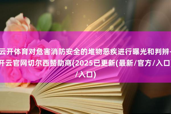 云开体育对危害消防安全的堆物恶疾进行曝光和判辨-开云官网切尔西赞助商(2025已更新(最新/官方/入口)