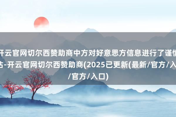 开云官网切尔西赞助商中方对好意思方信息进行了谨慎评估-开云官网切尔西赞助商(2025已更新(最新/官方/入口)