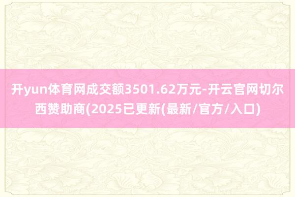 开yun体育网成交额3501.62万元-开云官网切尔西赞助商(2025已更新(最新/官方/入口)