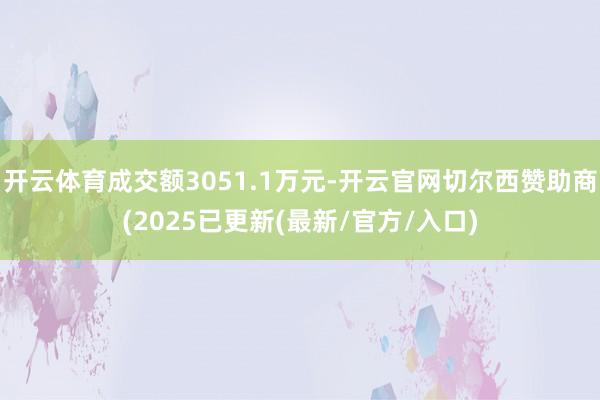 开云体育成交额3051.1万元-开云官网切尔西赞助商(2025已更新(最新/官方/入口)