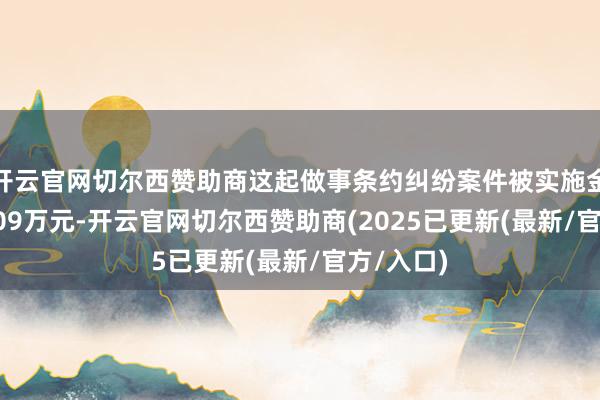 开云官网切尔西赞助商这起做事条约纠纷案件被实施金额仅39.09万元-开云官网切尔西赞助商(2025已更新(最新/官方/入口)