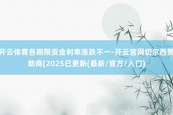 开云体育各期限资金利率涨跌不一-开云官网切尔西赞助商(2025已更新(最新/官方/入口)