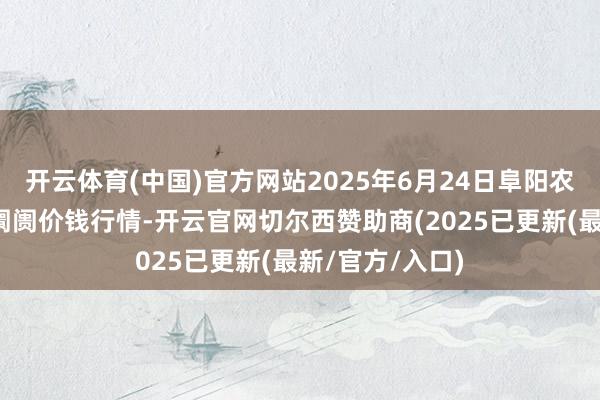 开云体育(中国)官方网站2025年6月24日阜阳农家具中心批发阛阓价钱行情-开云官网切尔西赞助商(2025已更新(最新/官方/入口)