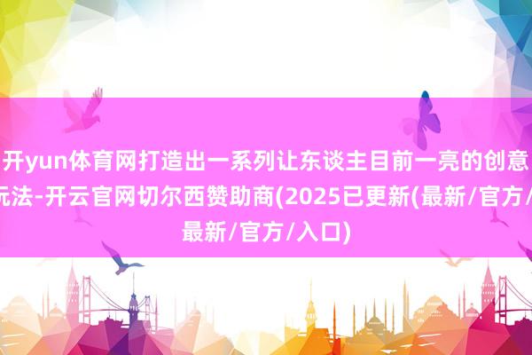开yun体育网打造出一系列让东谈主目前一亮的创意抽奖玩法-开云官网切尔西赞助商(2025已更新(最新/官方/入口)