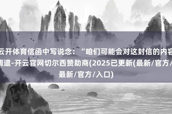 云开体育信函中写说念：“咱们可能会对这封信的内容进行调遣-开云官网切尔西赞助商(2025已更新(最新/官方/入口)