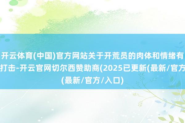 开云体育(中国)官方网站关于开荒员的肉体和情绪有多大的打击-开云官网切尔西赞助商(2025已更新(最新/官方/入口)