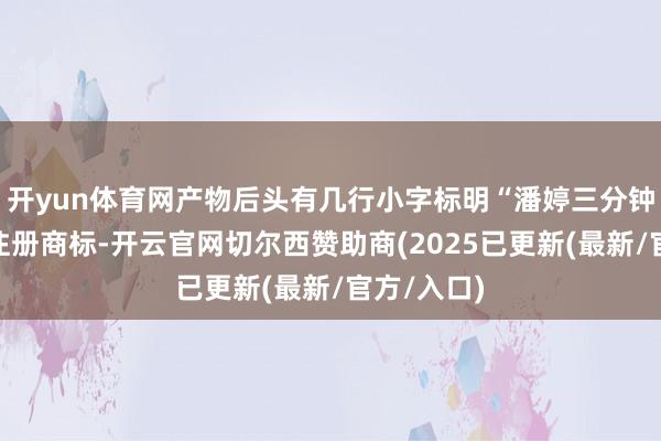开yun体育网产物后头有几行小字标明“潘婷三分钟遗迹”是注册商标-开云官网切尔西赞助商(2025已更新(最新/官方/入口)
