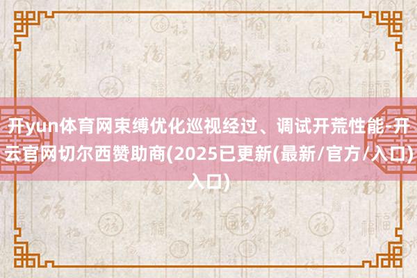 开yun体育网束缚优化巡视经过、调试开荒性能-开云官网切尔西赞助商(2025已更新(最新/官方/入口)