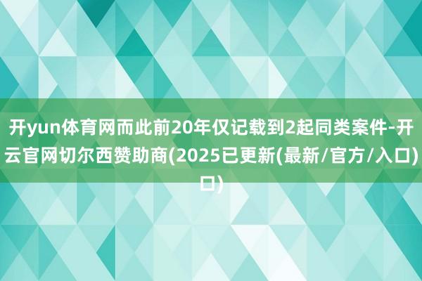 开yun体育网而此前20年仅记载到2起同类案件-开云官网切尔西赞助商(2025已更新(最新/官方/入口)