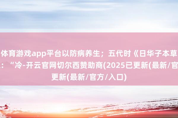 体育游戏app平台以防病养生；五代时《日华子本草》言珍珠：“冷-开云官网切尔西赞助商(2025已更新(最新/官方/入口)