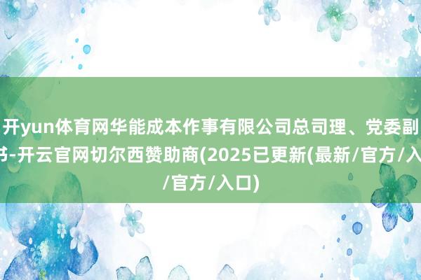 开yun体育网华能成本作事有限公司总司理、党委副文书-开云官网切尔西赞助商(2025已更新(最新/官方/入口)