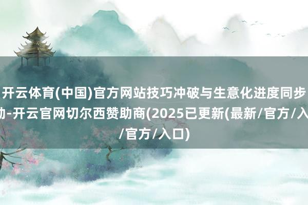 开云体育(中国)官方网站技巧冲破与生意化进度同步推动-开云官网切尔西赞助商(2025已更新(最新/官方/入口)