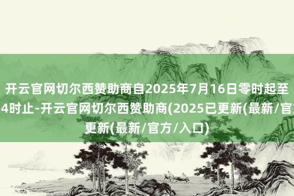 开云官网切尔西赞助商自2025年7月16日零时起至9月3日24时止-开云官网切尔西赞助商(2025已更新(最新/官方/入口)